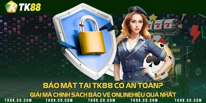 Bảo mật tại TK88 có an toàn? Giải mã chính sách bảo vệ online