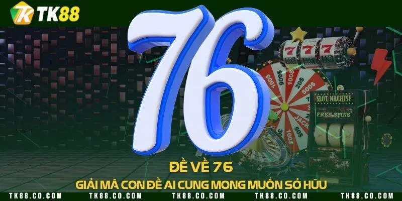 Đề về 76 - Giải mã con đề ai cung mong muốn sở hữu