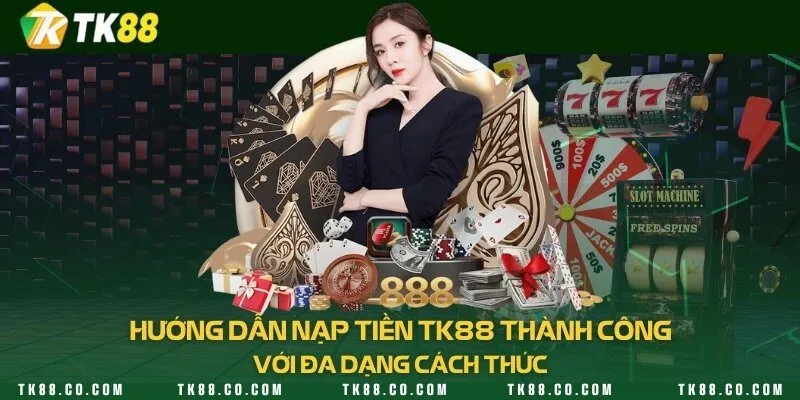 Hướng dẫn nạp tiền TK88 thành công với đa dạng cách thức