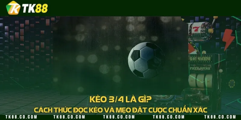 Kèo 3/4 là gì? Cách thức đọc kèo và mẹo đặt cược chuẩn xác
